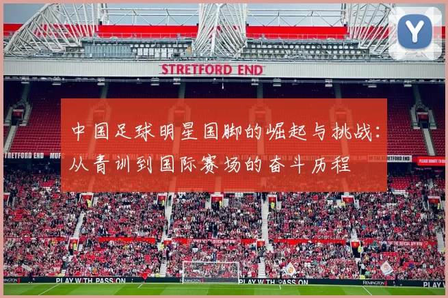 中国足球明星国脚的崛起与挑战：从青训到国际赛场的奋斗历程