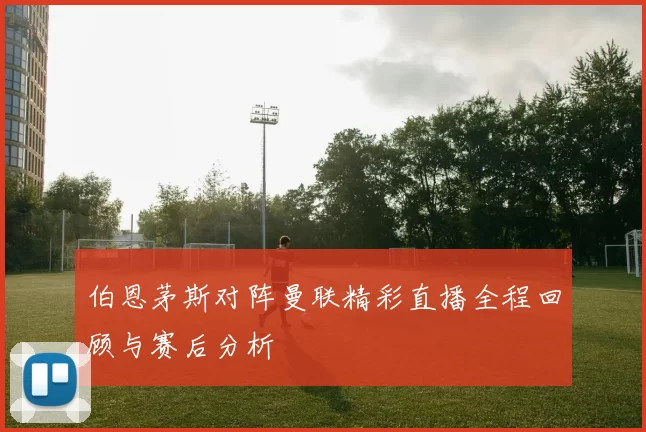 伯恩茅斯对阵曼联精彩直播全程回顾与赛后分析