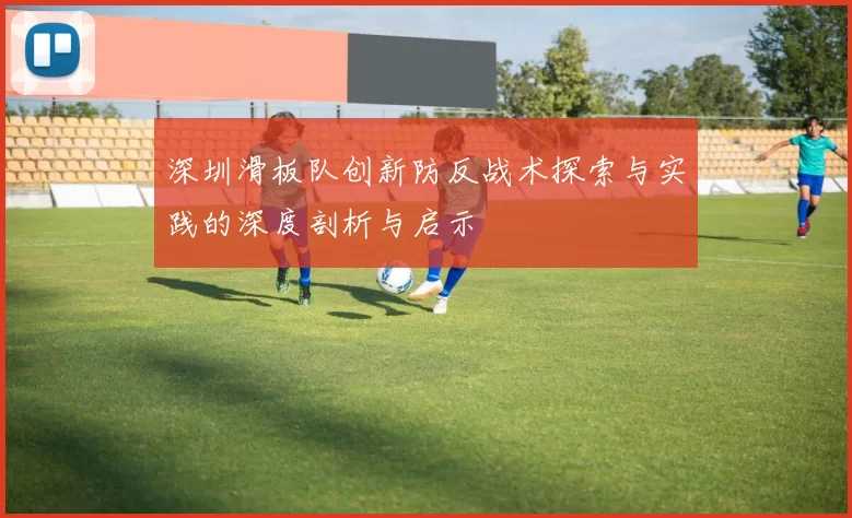 深圳滑板队创新防反战术探索与实践的深度剖析与启示