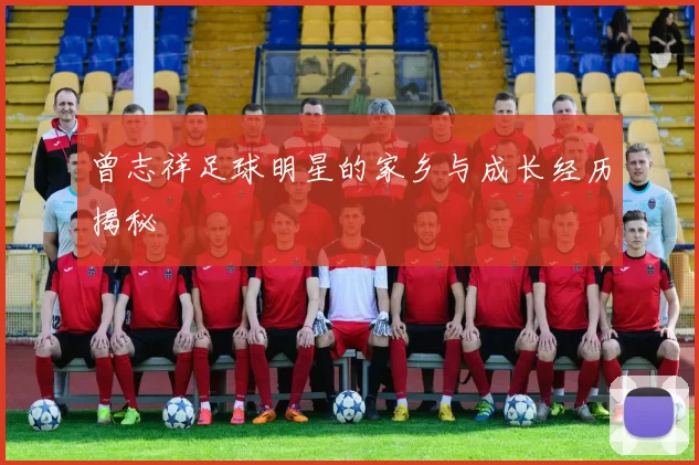 曾志祥足球明星的家乡与成长经历揭秘