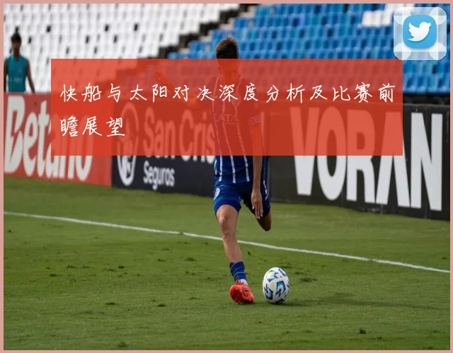 快船与太阳对决深度分析及比赛前瞻展望