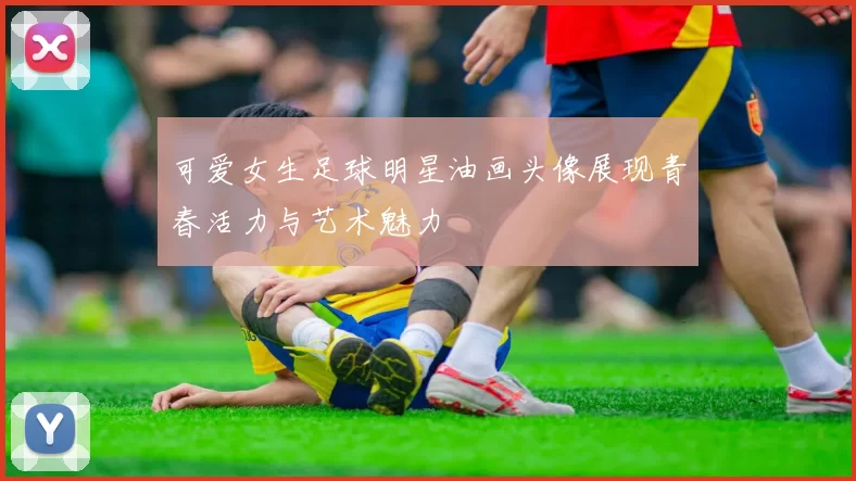 可爱女生足球明星油画头像展现青春活力与艺术魅力