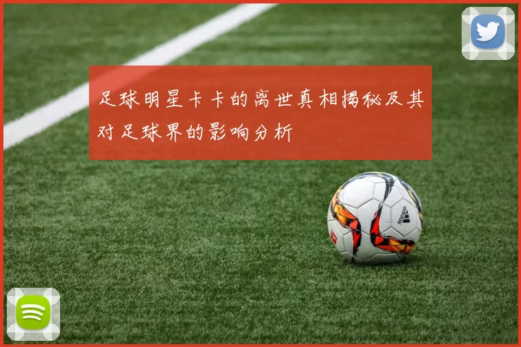 足球明星卡卡的离世真相揭秘及其对足球界的影响分析
