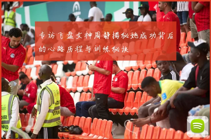 专访飞盘女神周静揭秘她成功背后的心路历程与训练秘诀
