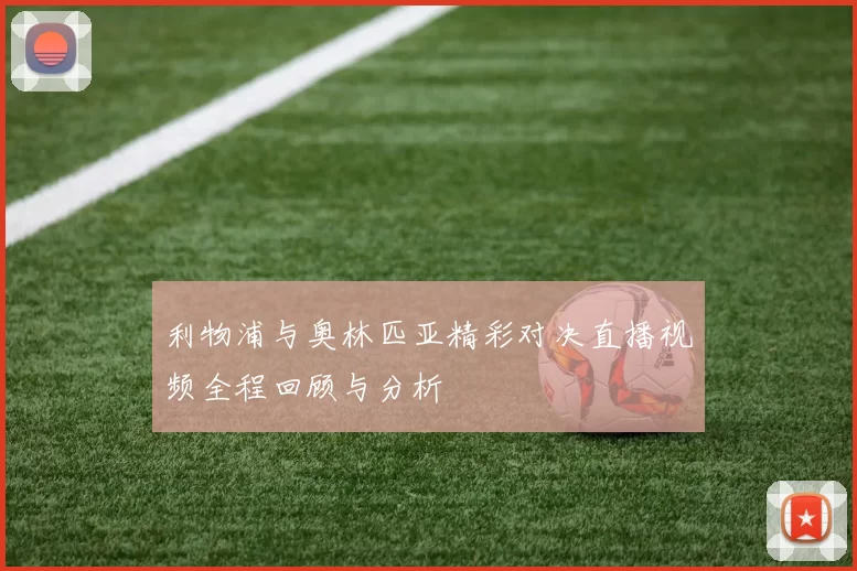 利物浦与奥林匹亚精彩对决直播视频全程回顾与分析