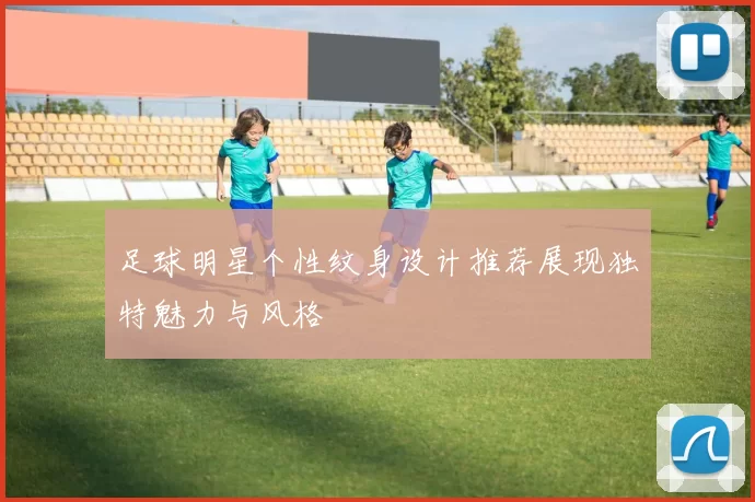 足球明星个性纹身设计推荐展现独特魅力与风格