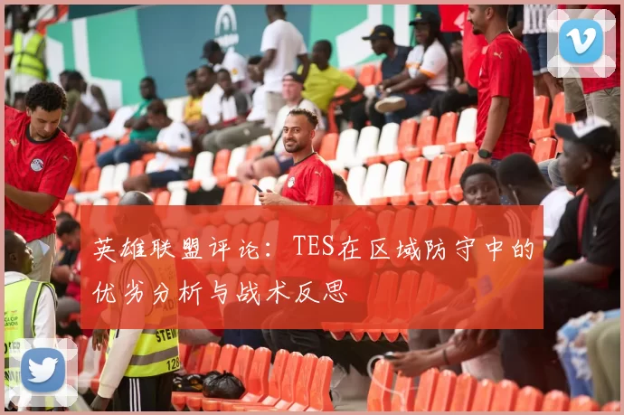 英雄联盟评论：TES在区域防守中的优劣分析与战术反思
