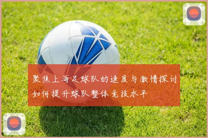 聚焦上海足球队的速度与激情探讨如何提升球队整体竞技水平