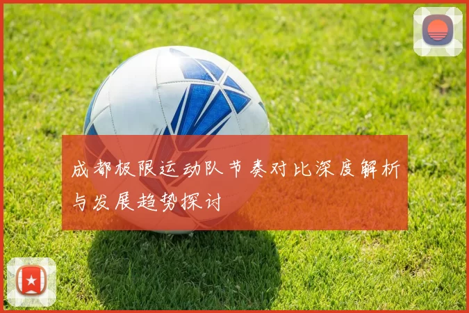 成都极限运动队节奏对比深度解析与发展趋势探讨