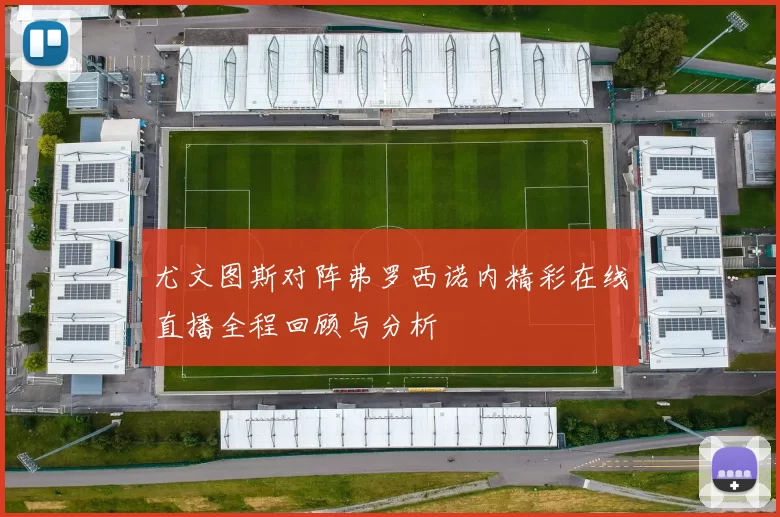 尤文图斯对阵弗罗西诺内精彩在线直播全程回顾与分析
