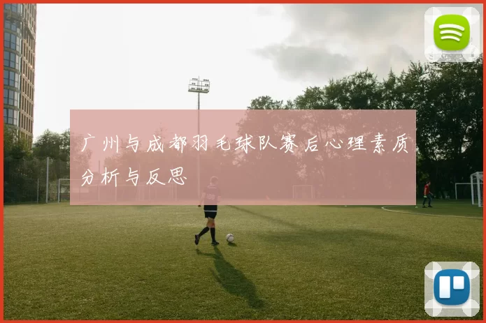 广州与成都羽毛球队赛后心理素质分析与反思