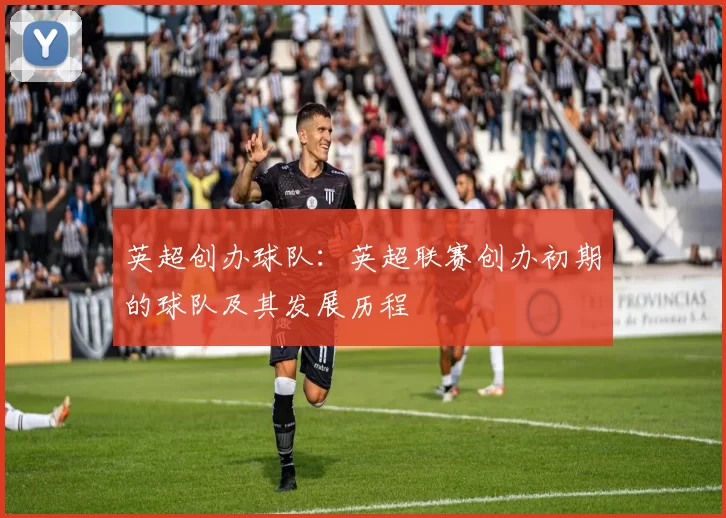 英超创办球队：英超联赛创办初期的球队及其发展历程