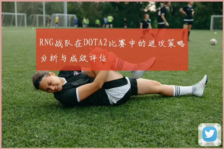 RNG战队在DOTA2比赛中的进攻策略分析与成效评估