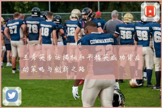 王秀英专访揭秘和平精英成功背后的策略与创新之路