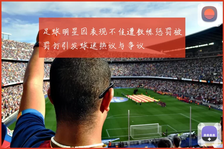 足球明星因表现不佳遭教练惩罚被罚打引发球迷热议与争议