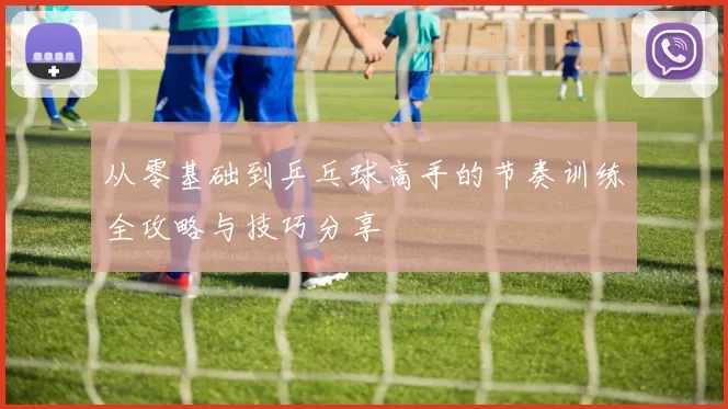 从零基础到乒乓球高手的节奏训练全攻略与技巧分享