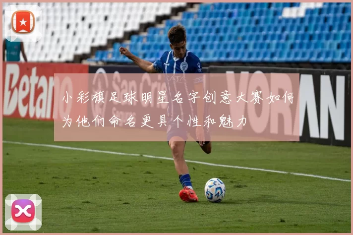 小彩旗足球明星名字创意大赛如何为他们命名更具个性和魅力