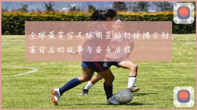 全球最贫穷足球明星排行榜揭示财富背后的故事与奋斗历程