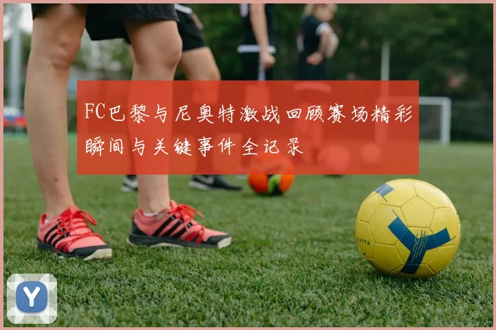 FC巴黎与尼奥特激战回顾赛场精彩瞬间与关键事件全记录