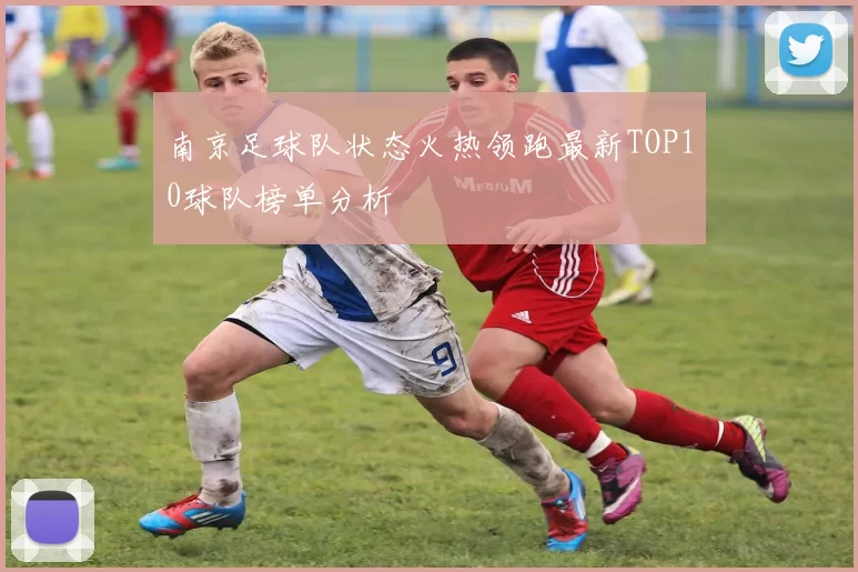 南京足球队状态火热领跑最新TOP10球队榜单分析