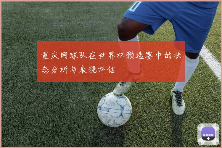 重庆网球队在世界杯预选赛中的状态分析与表现评估