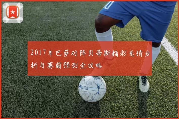 2017年巴萨对阵贝蒂斯精彩竞猜分析与赛前预测全攻略