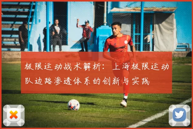 极限运动战术解析：上海极限运动队边路渗透体系的创新与实践