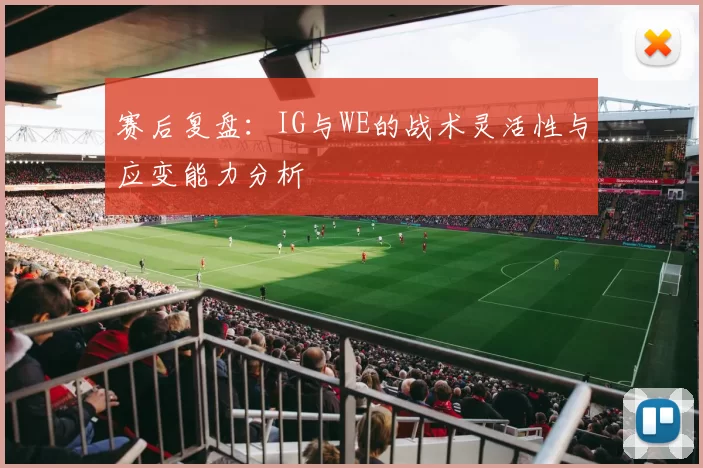 赛后复盘：IG与WE的战术灵活性与应变能力分析