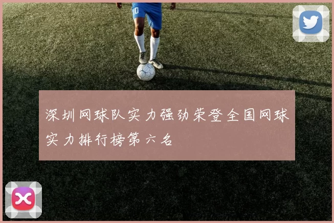 深圳网球队实力强劲荣登全国网球实力排行榜第六名