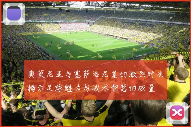 奥莫尼亚与塞萨洛尼基的激烈对决揭示足球魅力与战术智慧的较量