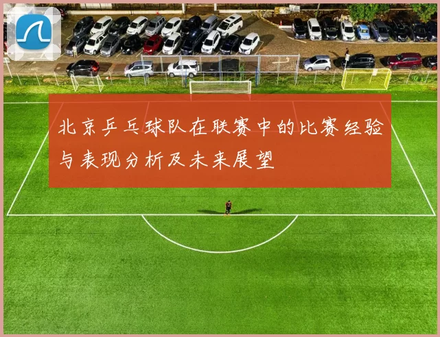 北京乒乓球队在联赛中的比赛经验与表现分析及未来展望