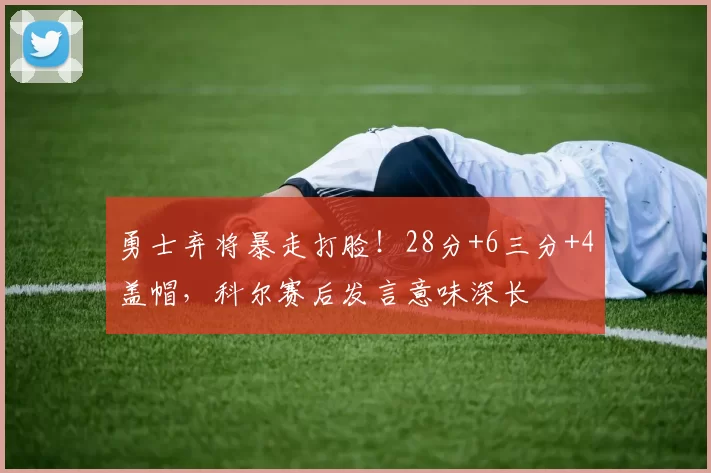 勇士弃将暴走打脸！28分+6三分+4盖帽，科尔赛后发言意味深长