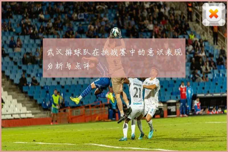 武汉排球队在挑战赛中的意识表现分析与点评