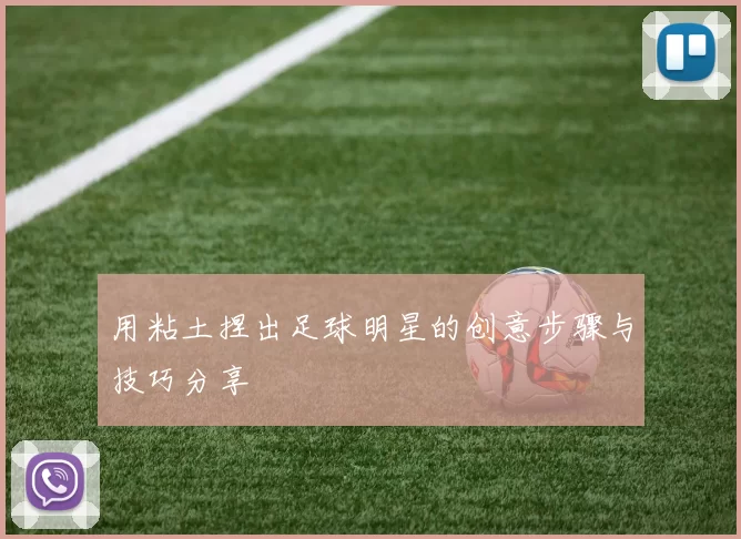 用粘土捏出足球明星的创意步骤与技巧分享