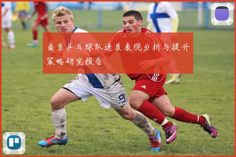 南京乒乓球队速度表现分析与提升策略研究报告