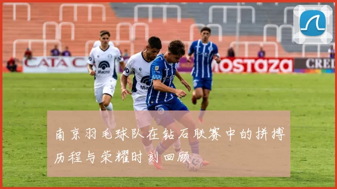 南京羽毛球队在钻石联赛中的拼搏历程与荣耀时刻回顾