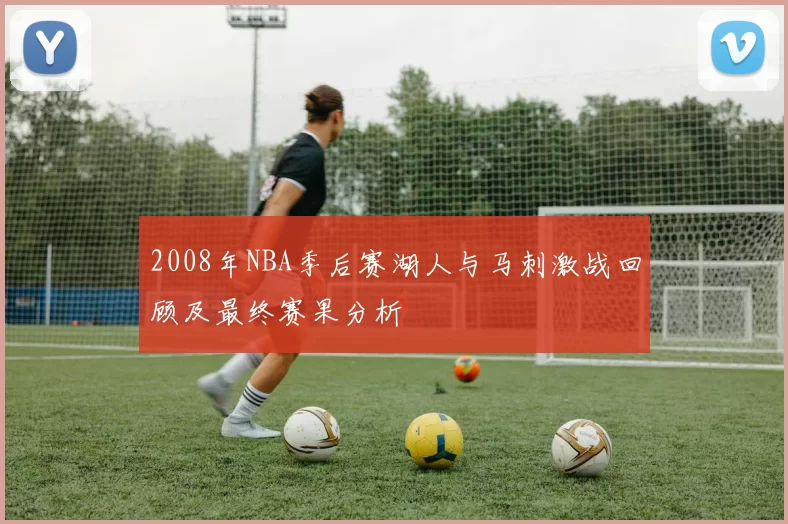 2008年NBA季后赛湖人与马刺激战回顾及最终赛果分析